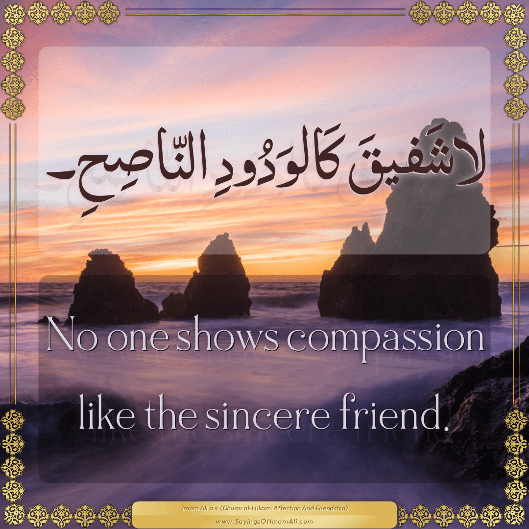 No one shows compassion like the sincere friend.
